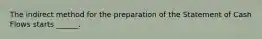 The indirect method for the preparation of the Statement of Cash Flows starts ______.