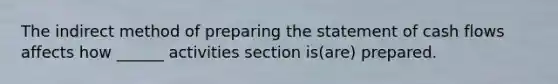 The indirect method of preparing the statement of cash flows affects how ______ activities section is(are) prepared.