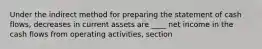 Under the indirect method for preparing the statement of cash flows, decreases in current assets are ____ net income in the cash flows from operating activities, section