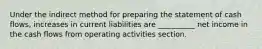 Under the indirect method for preparing the statement of cash flows, increases in current liabilities are __________ net income in the cash flows from operating activities section.