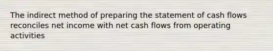 The indirect method of preparing the statement of cash flows reconciles net income with net cash flows from operating activities