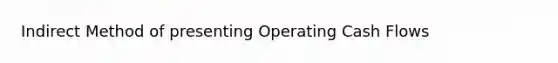 Indirect Method of presenting Operating Cash Flows