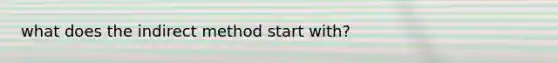 what does the indirect method start with?