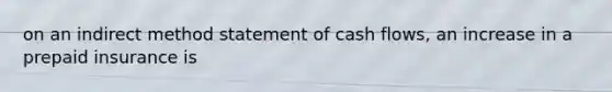 on an indirect method statement of cash flows, an increase in a prepaid insurance is