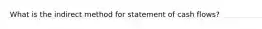 What is the indirect method for statement of cash flows?