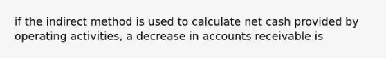 if the indirect method is used to calculate net cash provided by operating activities, a decrease in accounts receivable is