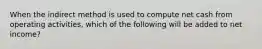 When the indirect method is used to compute net cash from operating activities, which of the following will be added to net income?