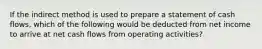 If the indirect method is used to prepare a statement of cash flows, which of the following would be deducted from net income to arrive at net cash flows from operating activities?