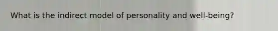 What is the indirect model of personality and well-being?