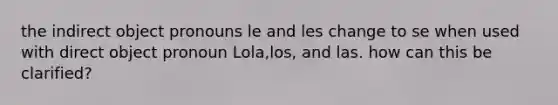 the indirect <a href='https://www.questionai.com/knowledge/kggwQzixuC-object-pronouns' class='anchor-knowledge'>object pronouns</a> le and les change to se when used with direct object pronoun Lola,los, and las. how can this be clarified?