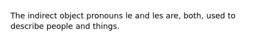 The indirect object pronouns le and les are, both, used to describe people and things.