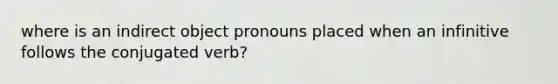 where is an indirect object pronouns placed when an infinitive follows the conjugated verb?