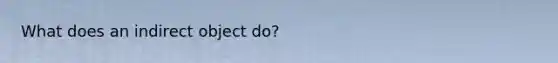 What does an indirect object do?