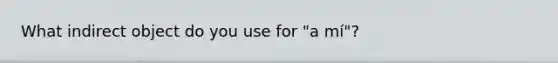 What indirect object do you use for "a mí"?