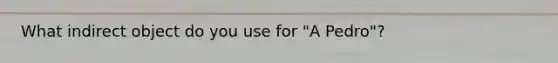 What indirect object do you use for "A Pedro"?