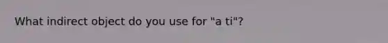 What indirect object do you use for "a ti"?