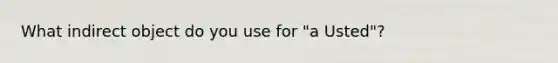 What indirect object do you use for "a Usted"?