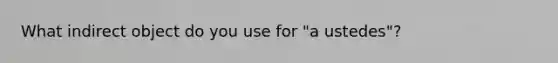 What indirect object do you use for "a ustedes"?