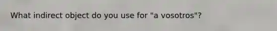 What indirect object do you use for "a vosotros"?