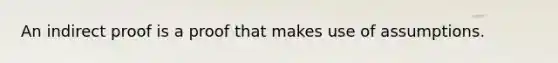 An indirect proof is a proof that makes use of assumptions.