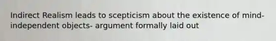 Indirect Realism leads to scepticism about the existence of mind-independent objects- argument formally laid out