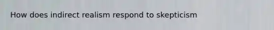 How does indirect realism respond to skepticism