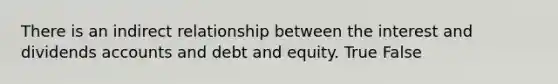 There is an indirect relationship between the interest and dividends accounts and debt and equity. True False