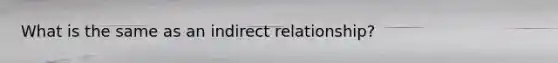 What is the same as an indirect relationship?