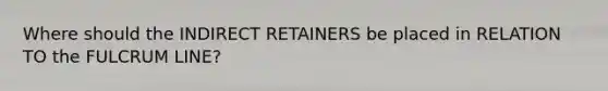 Where should the INDIRECT RETAINERS be placed in RELATION TO the FULCRUM LINE?