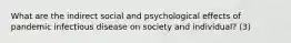 What are the indirect social and psychological effects of pandemic infectious disease on society and individual? (3)