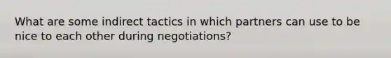 What are some indirect tactics in which partners can use to be nice to each other during negotiations?