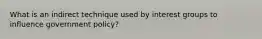 What is an indirect technique used by interest groups to influence government policy?