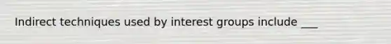 Indirect techniques used by interest groups include ___