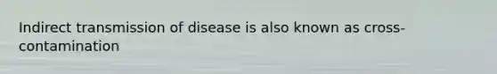 Indirect transmission of disease is also known as cross-contamination