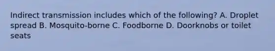 Indirect transmission includes which of the following? A. Droplet spread B. Mosquito-borne C. Foodborne D. Doorknobs or toilet seats