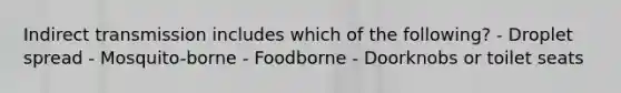 Indirect transmission includes which of the following? - Droplet spread - Mosquito-borne - Foodborne - Doorknobs or toilet seats