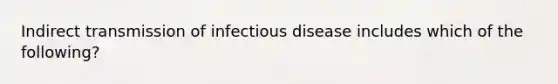 Indirect transmission of infectious disease includes which of the following?