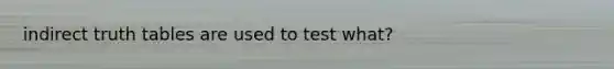 indirect truth tables are used to test what?