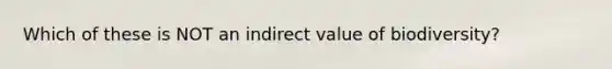 Which of these is NOT an indirect value of biodiversity?