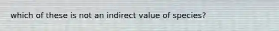 which of these is not an indirect value of species?