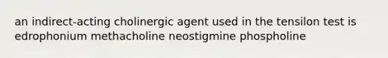 an indirect-acting cholinergic agent used in the tensilon test is edrophonium methacholine neostigmine phospholine