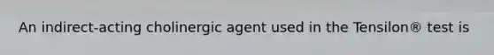 An indirect-acting cholinergic agent used in the Tensilon® test is