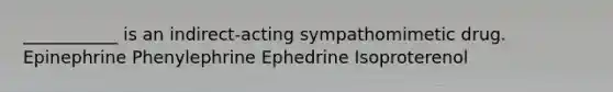 ___________ is an indirect-acting sympathomimetic drug. Epinephrine Phenylephrine Ephedrine Isoproterenol