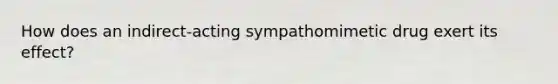 How does an indirect-acting sympathomimetic drug exert its effect?