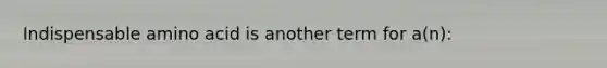 Indispensable amino acid is another term for a(n):
