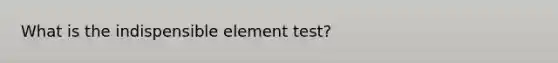 What is the indispensible element test?