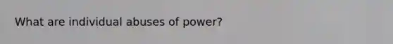 What are individual abuses of power?