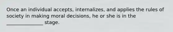 Once an individual accepts, internalizes, and applies the rules of society in making moral decisions, he or she is in the _______________ stage.