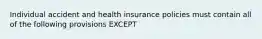 Individual accident and health insurance policies must contain all of the following provisions EXCEPT