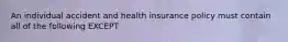 An individual accident and health insurance policy must contain all of the following EXCEPT